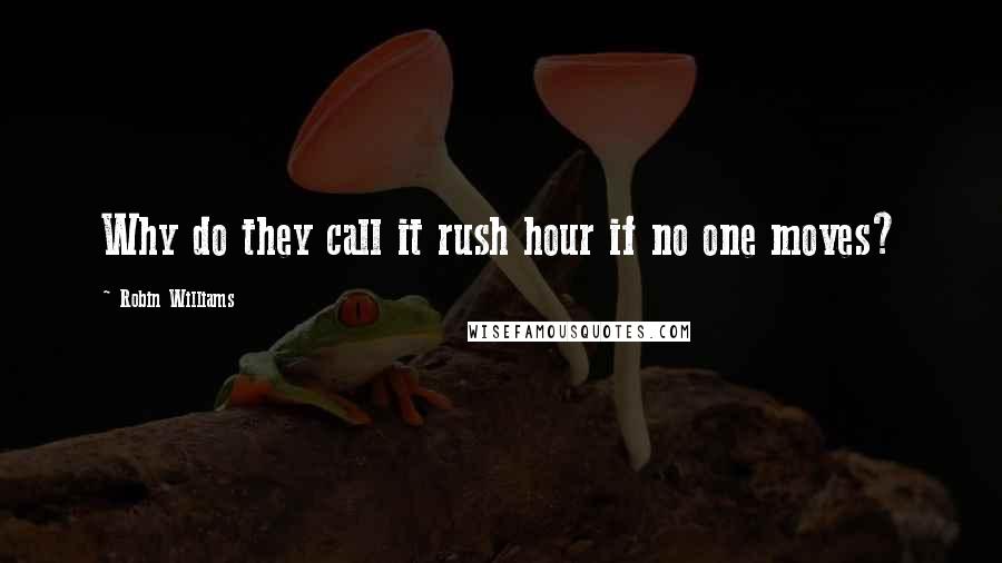 Robin Williams Quotes: Why do they call it rush hour if no one moves?