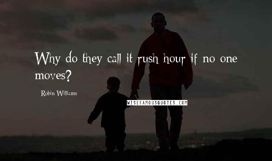 Robin Williams Quotes: Why do they call it rush hour if no one moves?