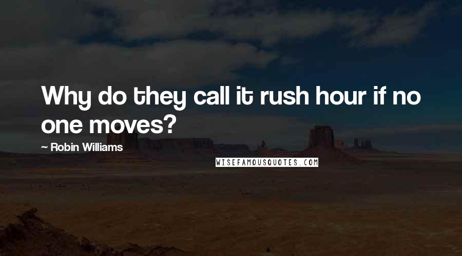 Robin Williams Quotes: Why do they call it rush hour if no one moves?