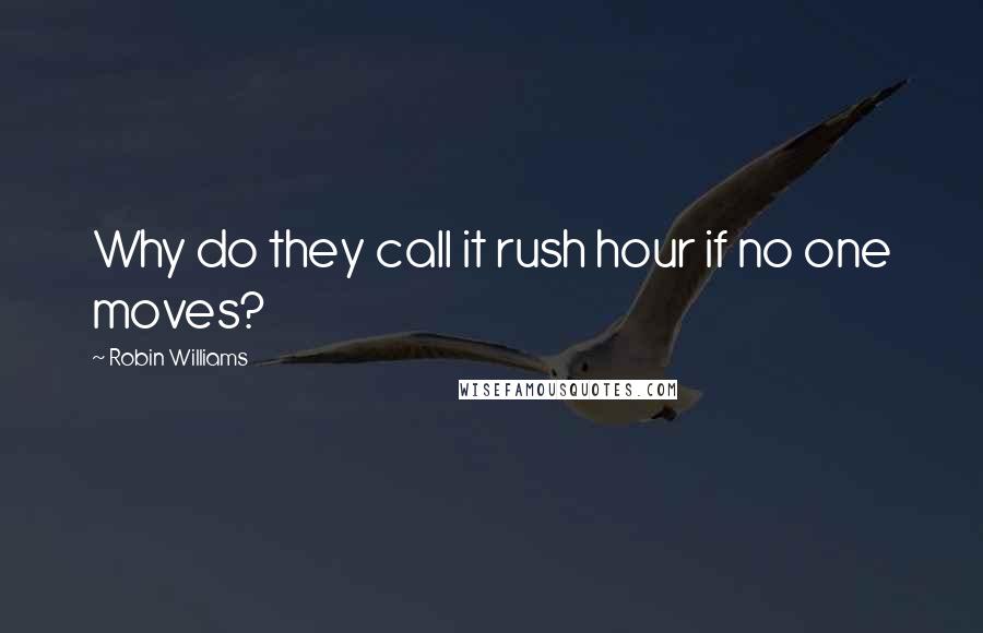 Robin Williams Quotes: Why do they call it rush hour if no one moves?