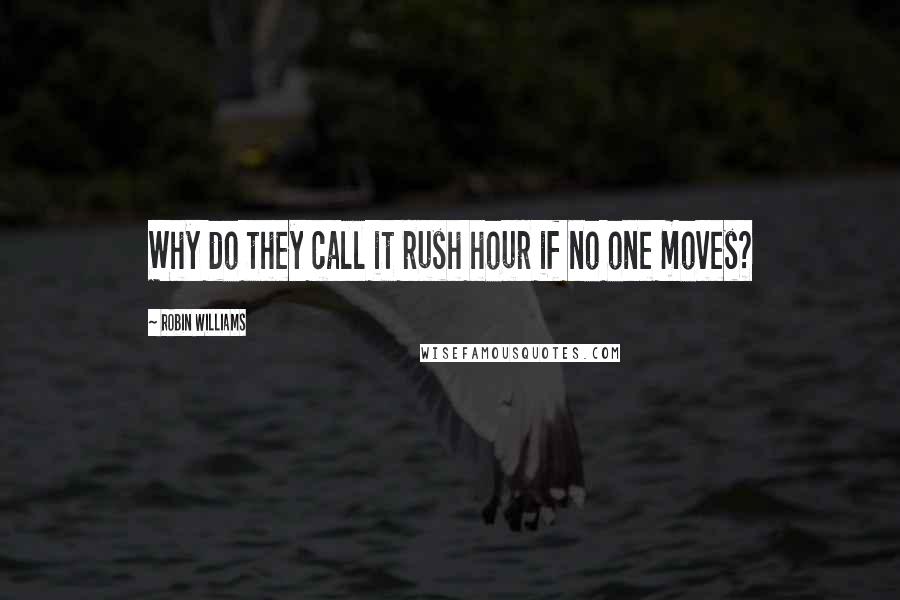 Robin Williams Quotes: Why do they call it rush hour if no one moves?