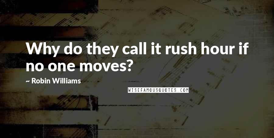 Robin Williams Quotes: Why do they call it rush hour if no one moves?