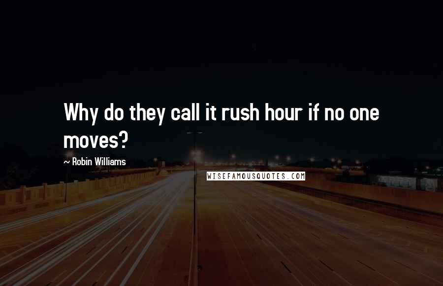 Robin Williams Quotes: Why do they call it rush hour if no one moves?