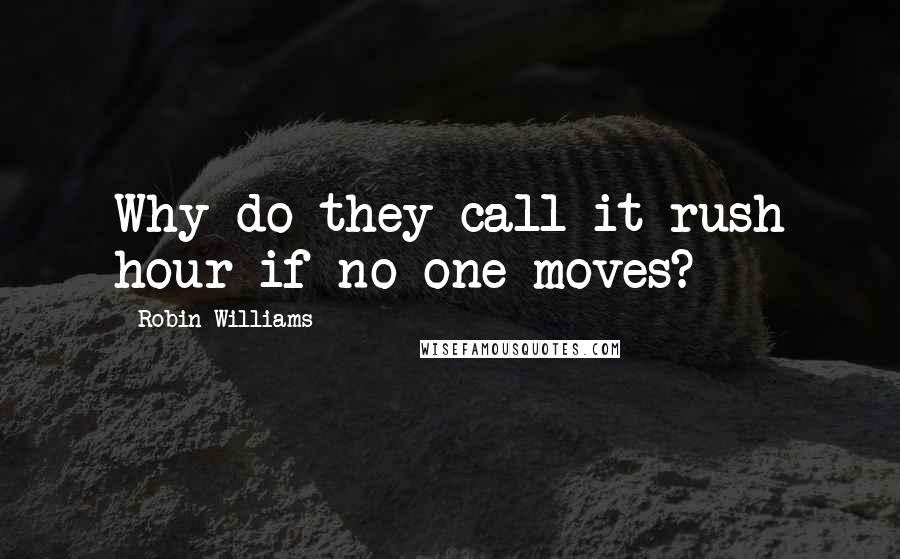 Robin Williams Quotes: Why do they call it rush hour if no one moves?