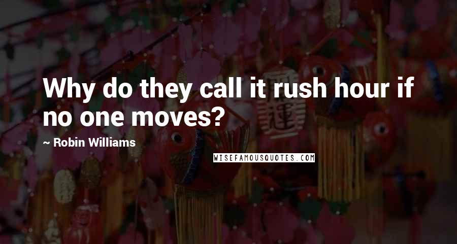 Robin Williams Quotes: Why do they call it rush hour if no one moves?