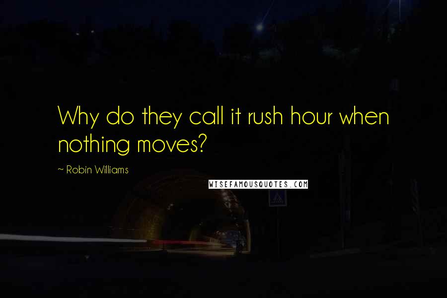 Robin Williams Quotes: Why do they call it rush hour when nothing moves?