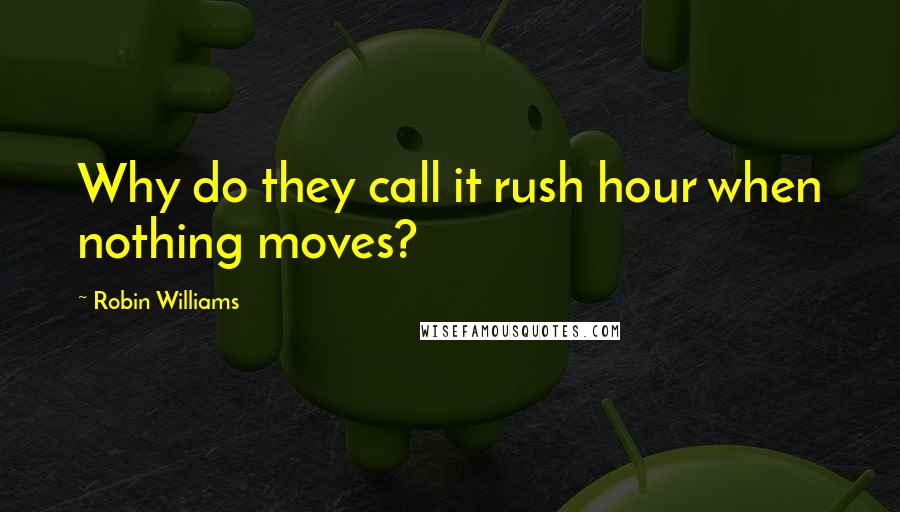Robin Williams Quotes: Why do they call it rush hour when nothing moves?