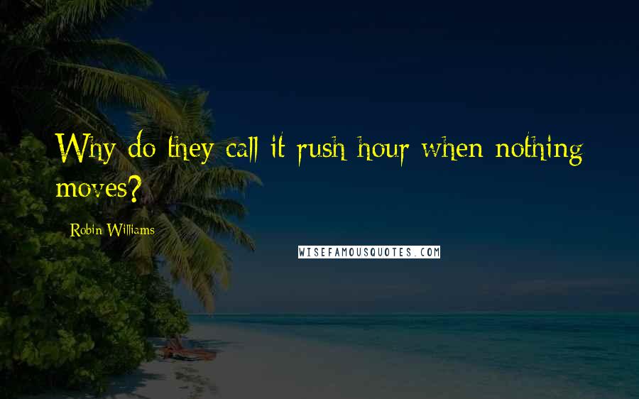 Robin Williams Quotes: Why do they call it rush hour when nothing moves?