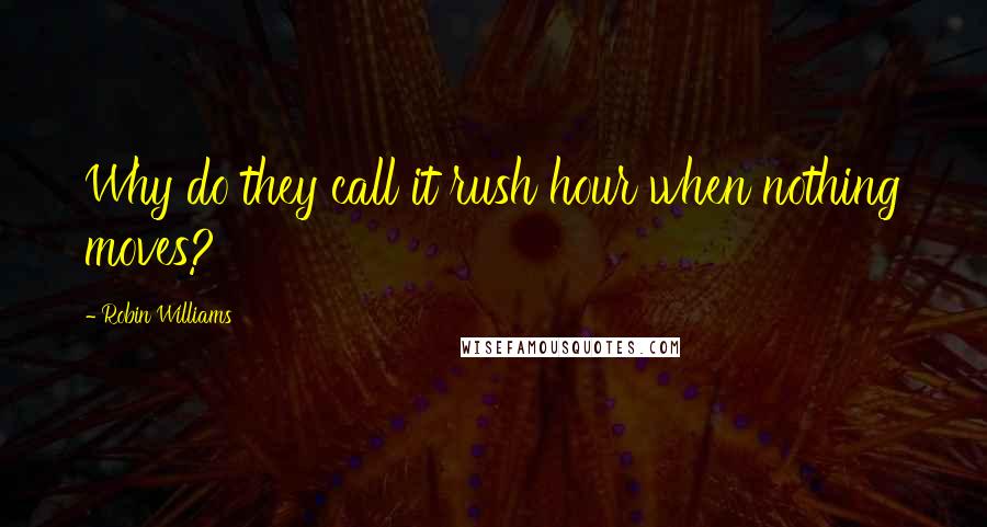 Robin Williams Quotes: Why do they call it rush hour when nothing moves?