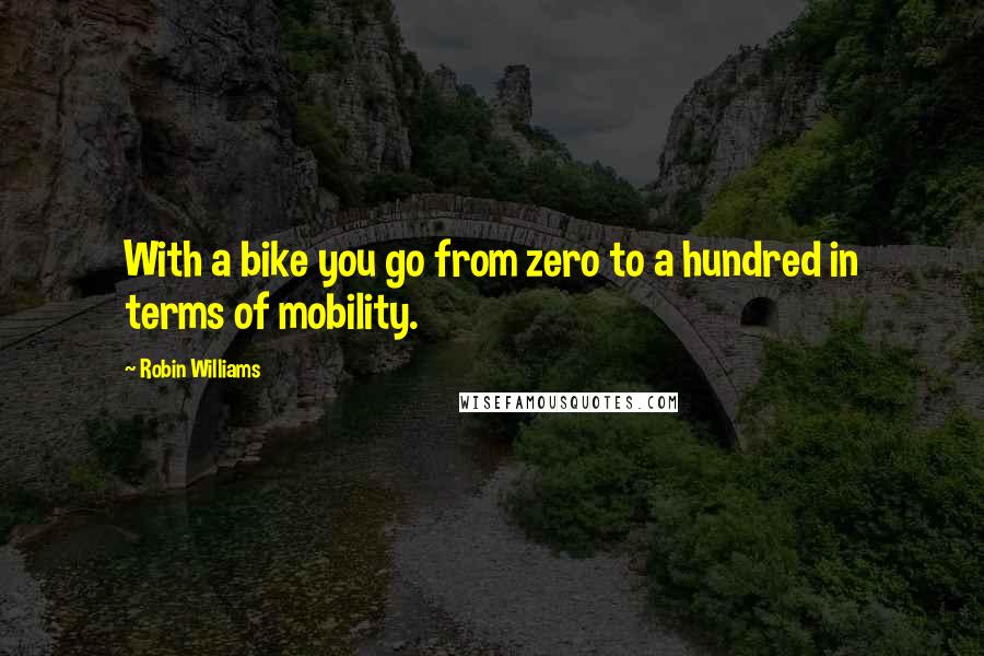 Robin Williams Quotes: With a bike you go from zero to a hundred in terms of mobility.