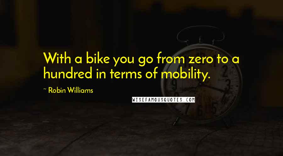 Robin Williams Quotes: With a bike you go from zero to a hundred in terms of mobility.