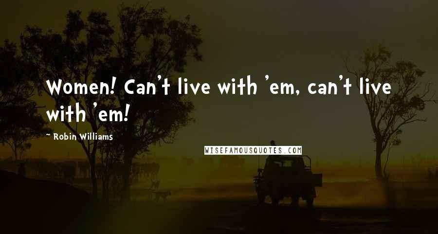 Robin Williams Quotes: Women! Can't live with 'em, can't live with 'em!