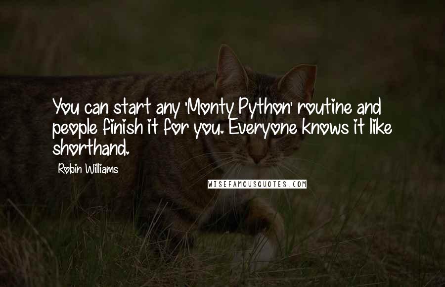 Robin Williams Quotes: You can start any 'Monty Python' routine and people finish it for you. Everyone knows it like shorthand.