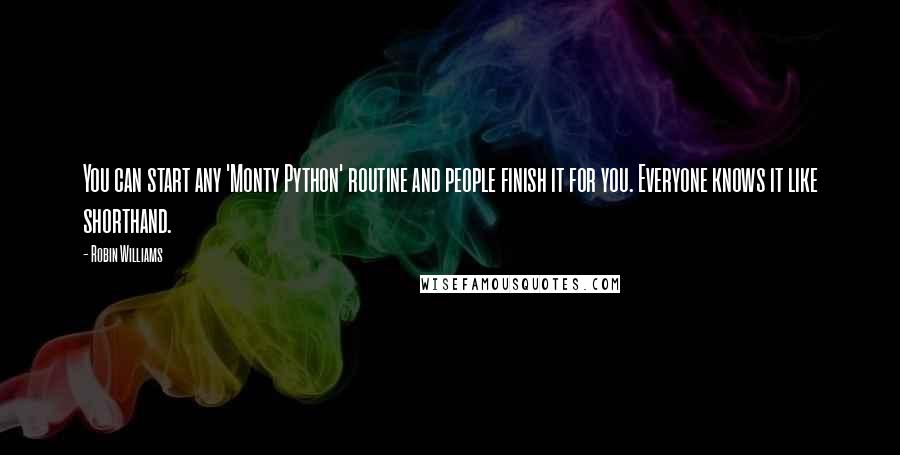 Robin Williams Quotes: You can start any 'Monty Python' routine and people finish it for you. Everyone knows it like shorthand.