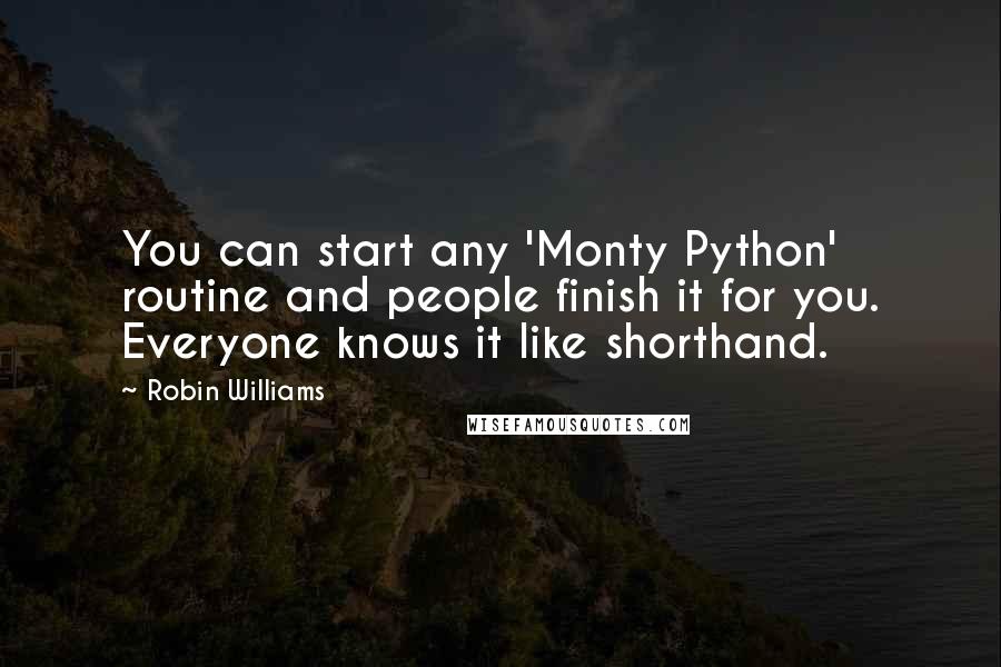 Robin Williams Quotes: You can start any 'Monty Python' routine and people finish it for you. Everyone knows it like shorthand.