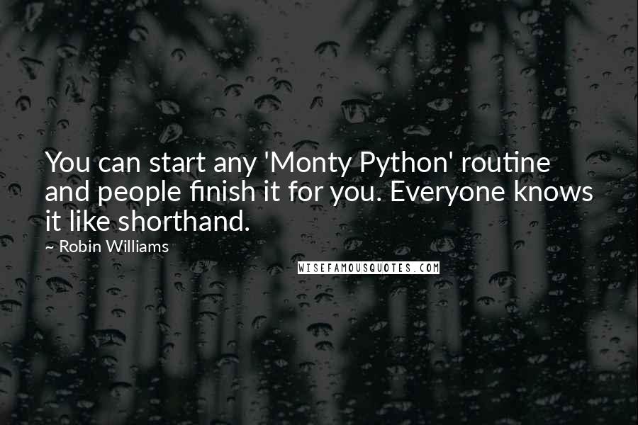 Robin Williams Quotes: You can start any 'Monty Python' routine and people finish it for you. Everyone knows it like shorthand.