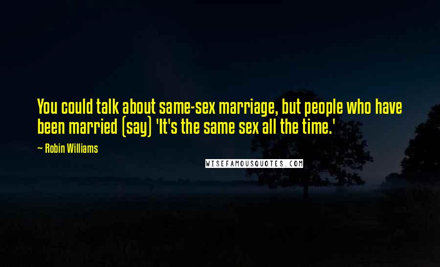 Robin Williams Quotes: You could talk about same-sex marriage, but people who have been married (say) 'It's the same sex all the time.'