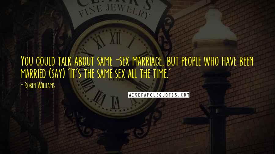 Robin Williams Quotes: You could talk about same-sex marriage, but people who have been married (say) 'It's the same sex all the time.'