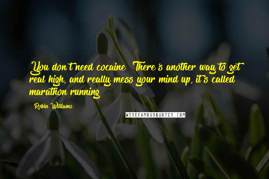 Robin Williams Quotes: You don't need cocaine! There's another way to get real high, and really mess your mind up, it's called marathon running!