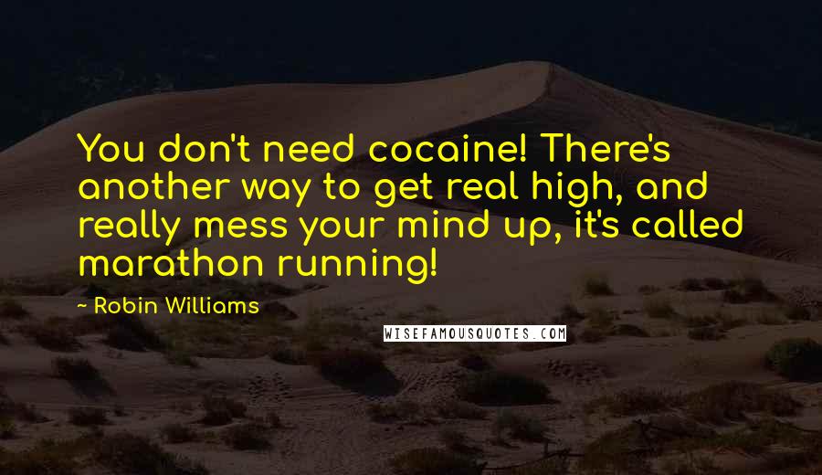 Robin Williams Quotes: You don't need cocaine! There's another way to get real high, and really mess your mind up, it's called marathon running!