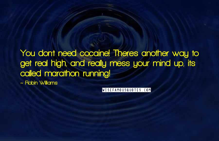 Robin Williams Quotes: You don't need cocaine! There's another way to get real high, and really mess your mind up, it's called marathon running!