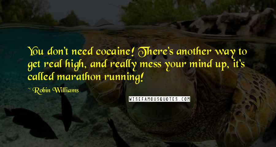 Robin Williams Quotes: You don't need cocaine! There's another way to get real high, and really mess your mind up, it's called marathon running!