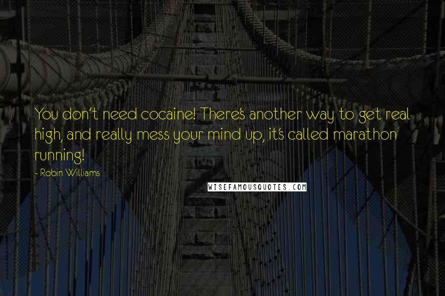 Robin Williams Quotes: You don't need cocaine! There's another way to get real high, and really mess your mind up, it's called marathon running!