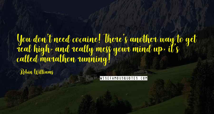 Robin Williams Quotes: You don't need cocaine! There's another way to get real high, and really mess your mind up, it's called marathon running!