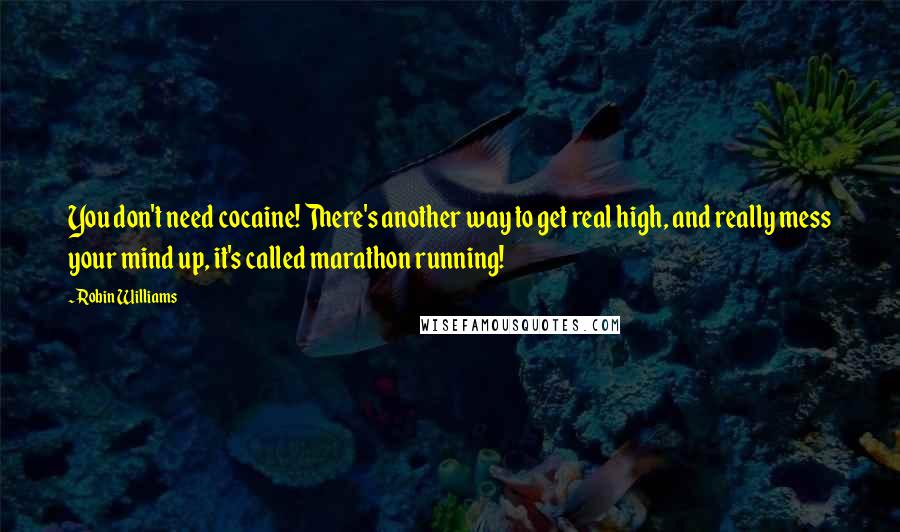 Robin Williams Quotes: You don't need cocaine! There's another way to get real high, and really mess your mind up, it's called marathon running!