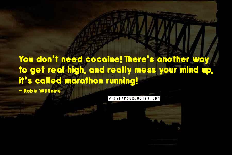 Robin Williams Quotes: You don't need cocaine! There's another way to get real high, and really mess your mind up, it's called marathon running!