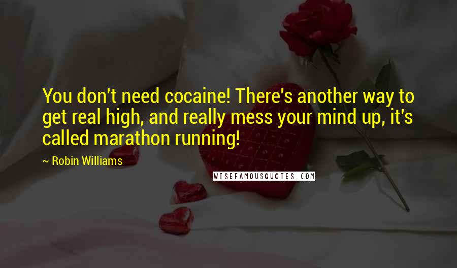 Robin Williams Quotes: You don't need cocaine! There's another way to get real high, and really mess your mind up, it's called marathon running!