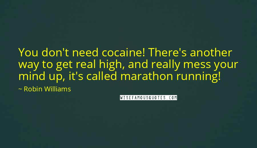 Robin Williams Quotes: You don't need cocaine! There's another way to get real high, and really mess your mind up, it's called marathon running!