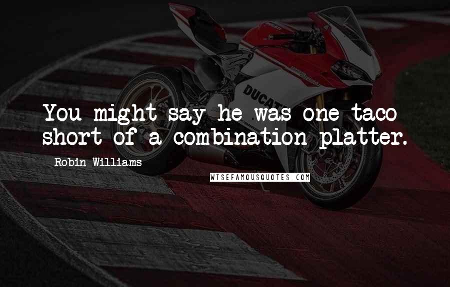 Robin Williams Quotes: You might say he was one taco short of a combination platter.