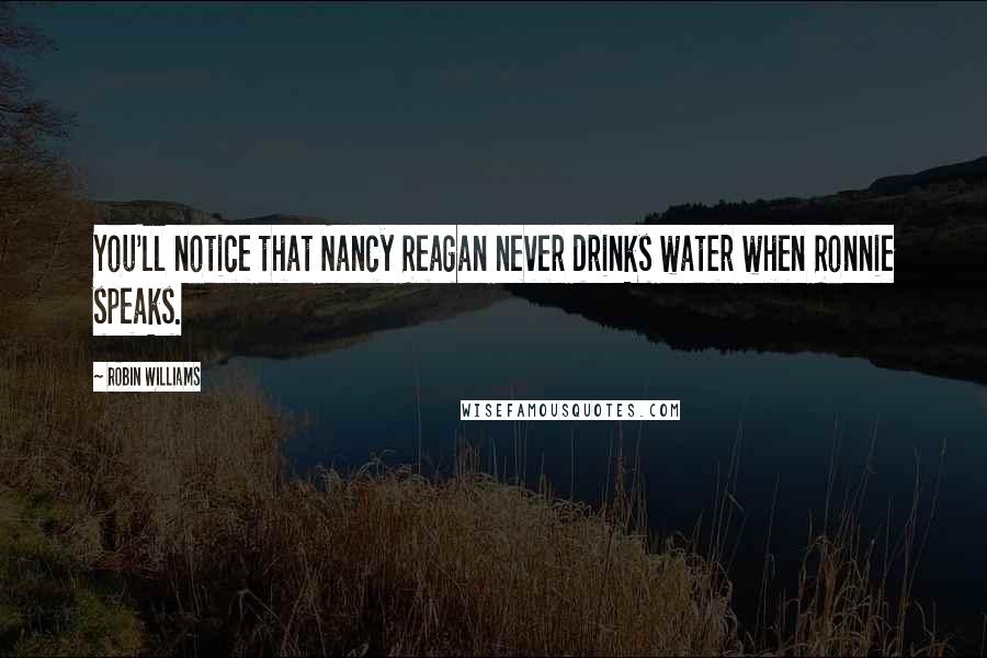 Robin Williams Quotes: You'll notice that Nancy Reagan never drinks water when Ronnie speaks.