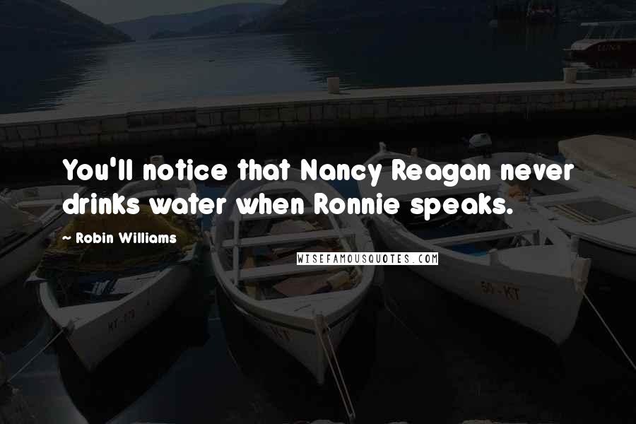 Robin Williams Quotes: You'll notice that Nancy Reagan never drinks water when Ronnie speaks.