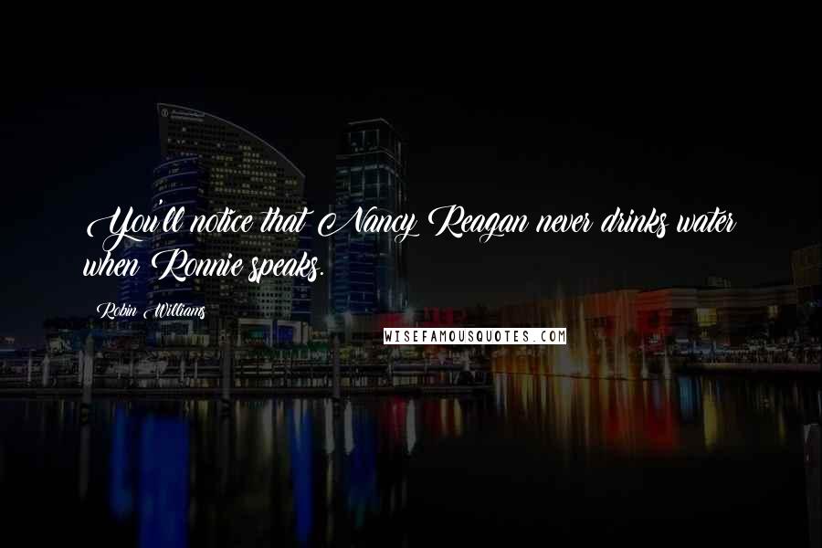 Robin Williams Quotes: You'll notice that Nancy Reagan never drinks water when Ronnie speaks.