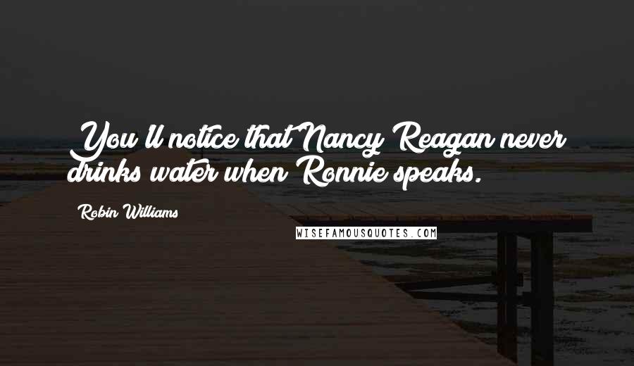 Robin Williams Quotes: You'll notice that Nancy Reagan never drinks water when Ronnie speaks.