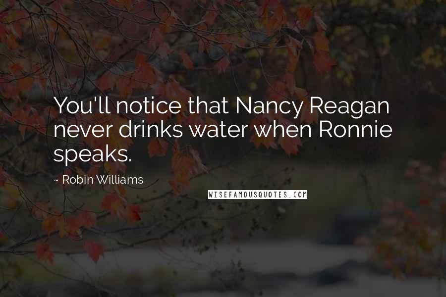 Robin Williams Quotes: You'll notice that Nancy Reagan never drinks water when Ronnie speaks.