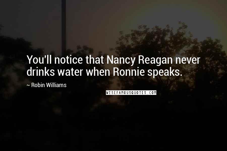 Robin Williams Quotes: You'll notice that Nancy Reagan never drinks water when Ronnie speaks.