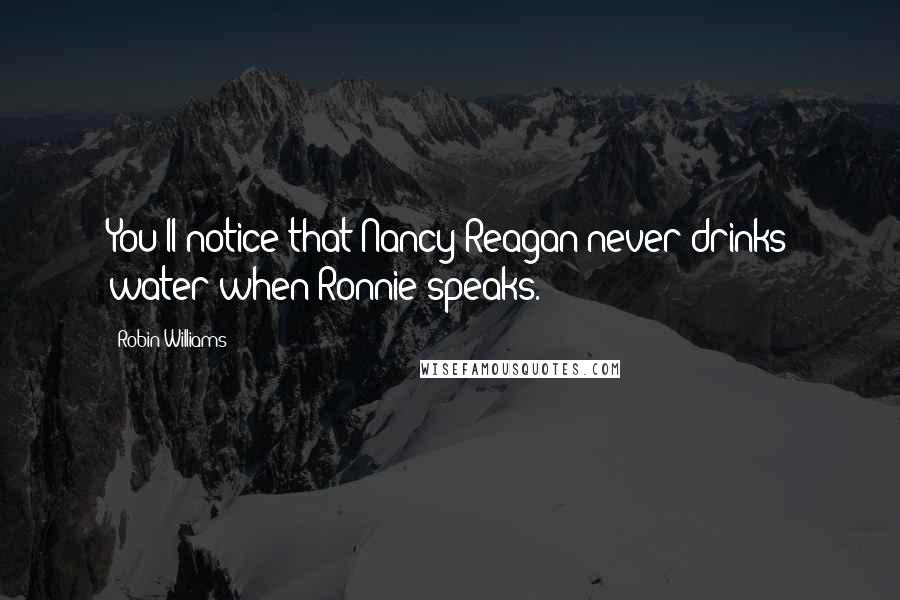 Robin Williams Quotes: You'll notice that Nancy Reagan never drinks water when Ronnie speaks.