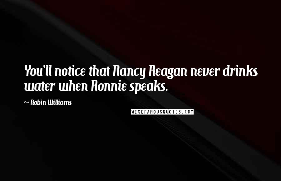Robin Williams Quotes: You'll notice that Nancy Reagan never drinks water when Ronnie speaks.