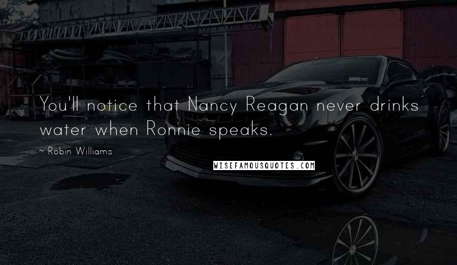 Robin Williams Quotes: You'll notice that Nancy Reagan never drinks water when Ronnie speaks.