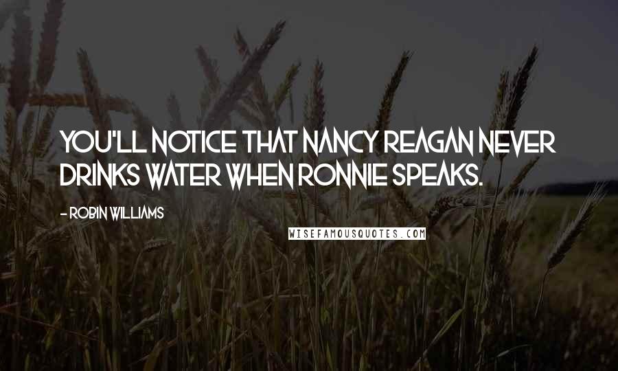 Robin Williams Quotes: You'll notice that Nancy Reagan never drinks water when Ronnie speaks.