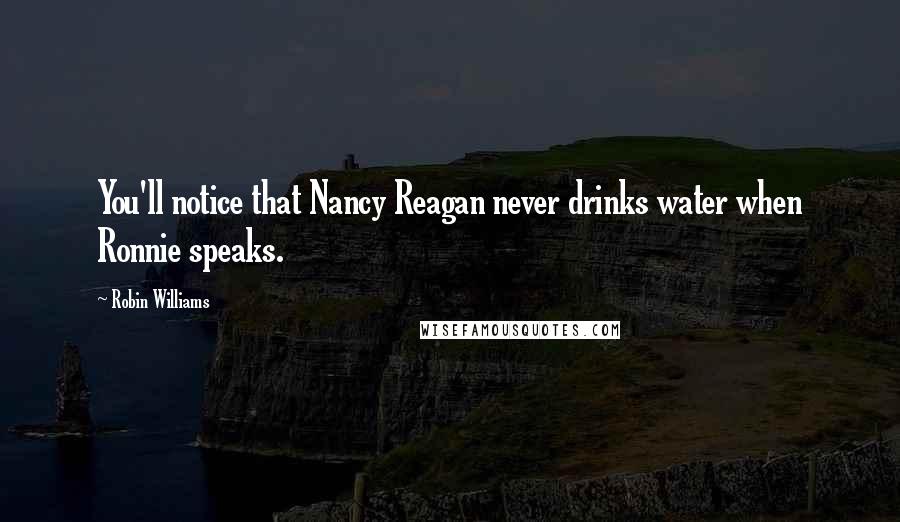 Robin Williams Quotes: You'll notice that Nancy Reagan never drinks water when Ronnie speaks.