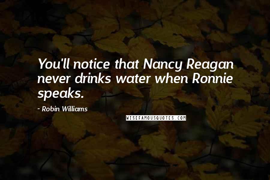 Robin Williams Quotes: You'll notice that Nancy Reagan never drinks water when Ronnie speaks.