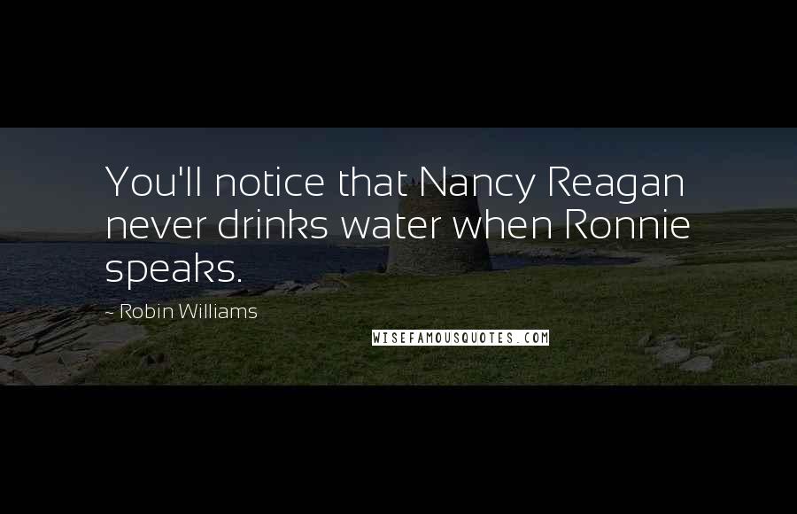 Robin Williams Quotes: You'll notice that Nancy Reagan never drinks water when Ronnie speaks.