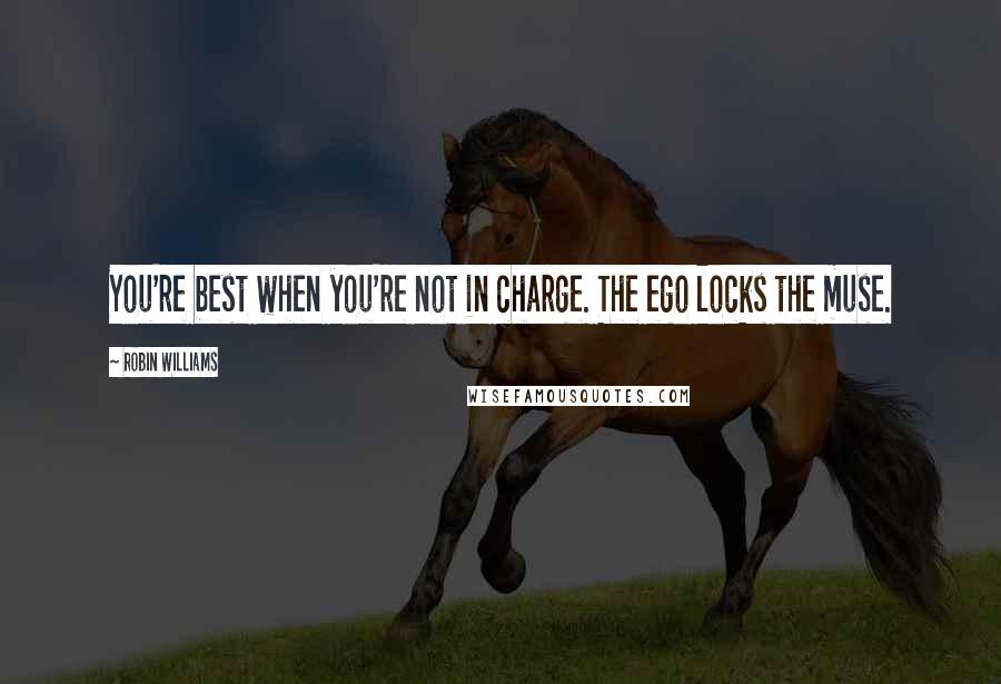 Robin Williams Quotes: You're best when you're not in charge. The ego locks the muse.