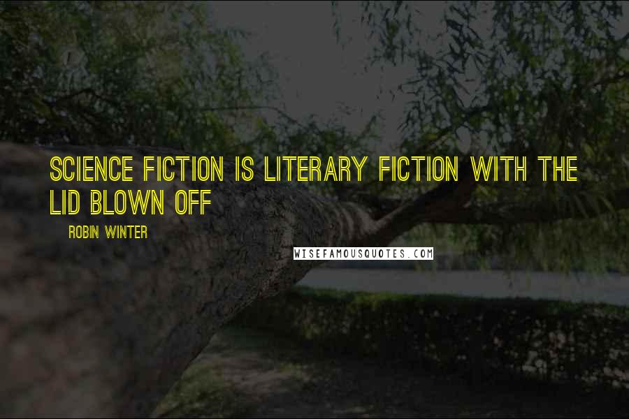 Robin Winter Quotes: science fiction is literary fiction with the lid blown off