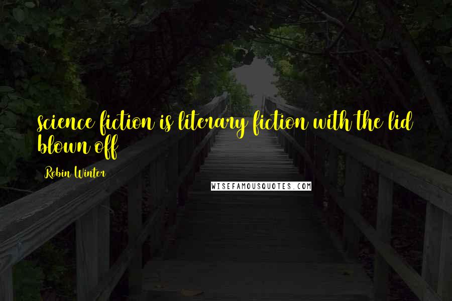 Robin Winter Quotes: science fiction is literary fiction with the lid blown off