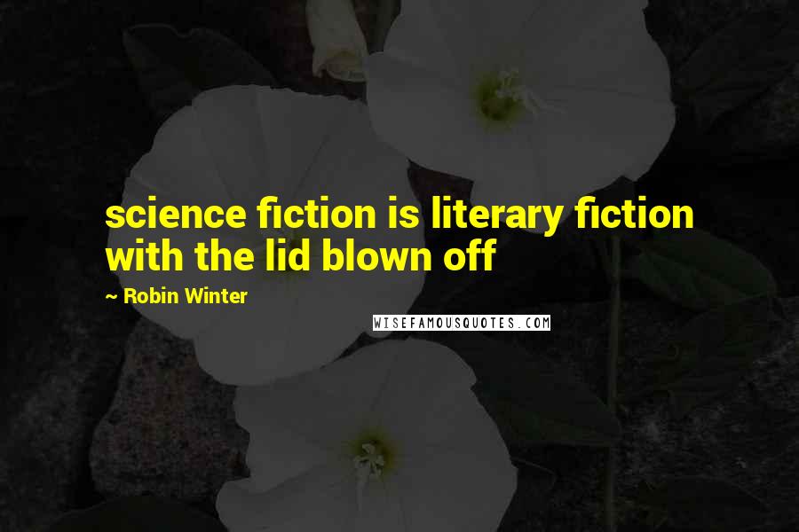Robin Winter Quotes: science fiction is literary fiction with the lid blown off